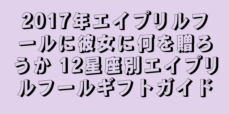 2017年エイプリルフールに彼女に何を贈ろうか 12星座別エイプリルフールギフトガイド