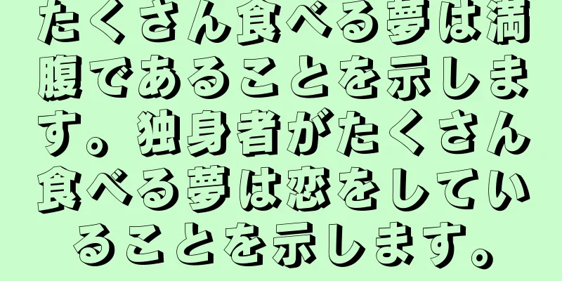 たくさん食べる夢は満腹であることを示します。独身者がたくさん食べる夢は恋をしていることを示します。