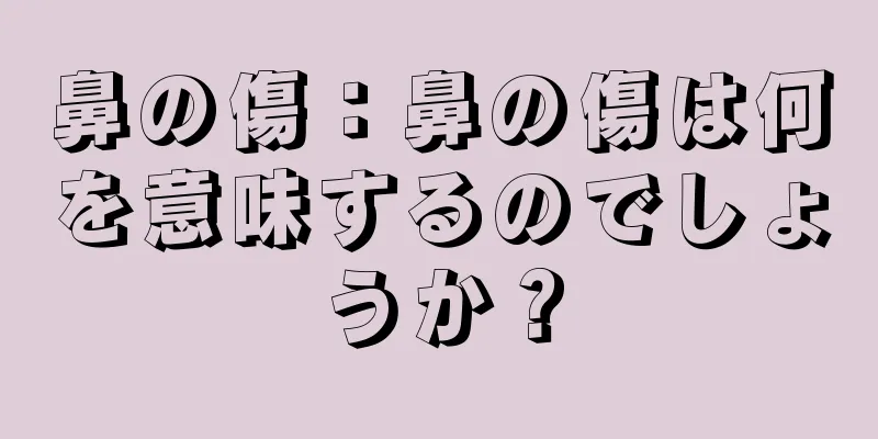 鼻の傷：鼻の傷は何を意味するのでしょうか？