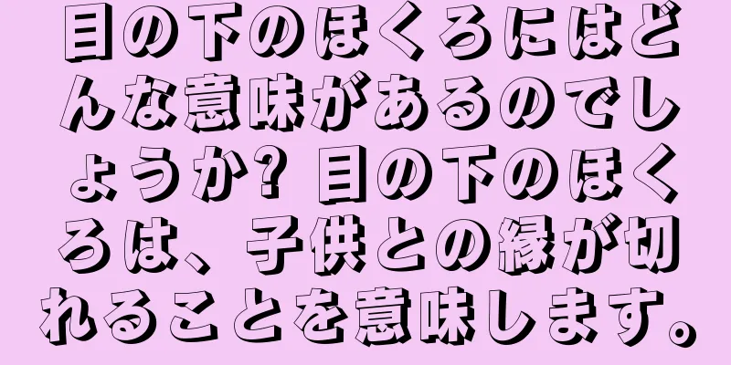 目の下のほくろにはどんな意味があるのでしょうか? 目の下のほくろは、子供との縁が切れることを意味します。