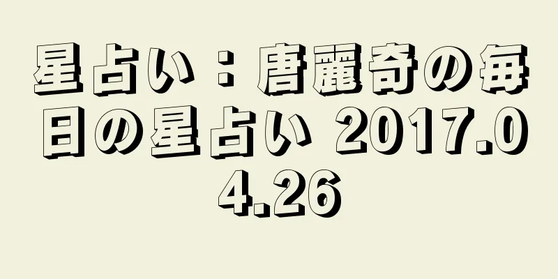 星占い：唐麗奇の毎日の星占い 2017.04.26