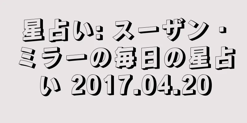 星占い: スーザン・ミラーの毎日の星占い 2017.04.20