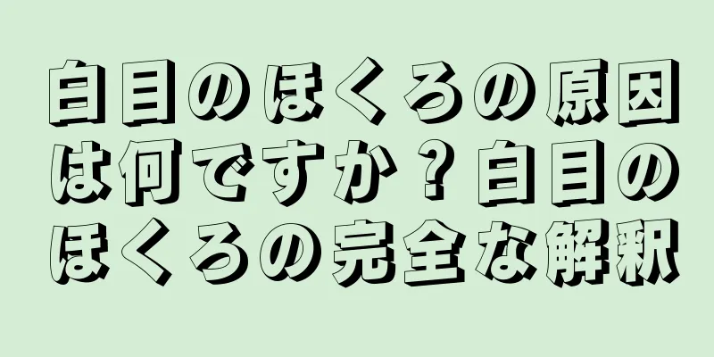 白目のほくろの原因は何ですか？白目のほくろの完全な解釈
