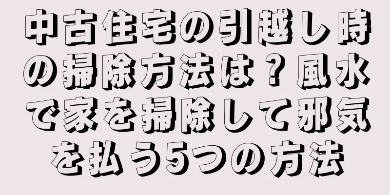 中古住宅の引越し時の掃除方法は？風水で家を掃除して邪気を払う5つの方法