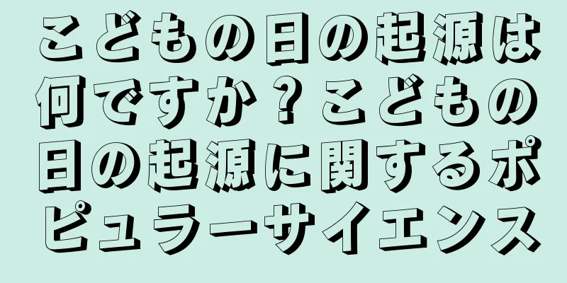 こどもの日の起源は何ですか？こどもの日の起源に関するポピュラーサイエンス