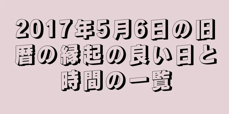 2017年5月6日の旧暦の縁起の良い日と時間の一覧