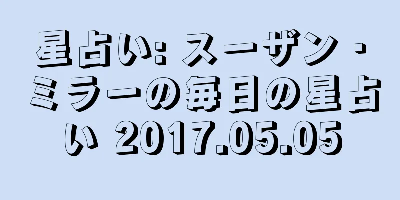 星占い: スーザン・ミラーの毎日の星占い 2017.05.05