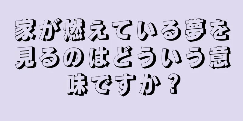 家が燃えている夢を見るのはどういう意味ですか？