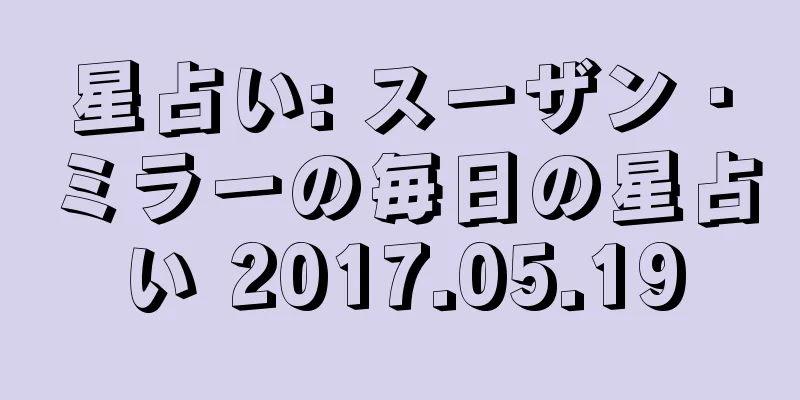 星占い: スーザン・ミラーの毎日の星占い 2017.05.19