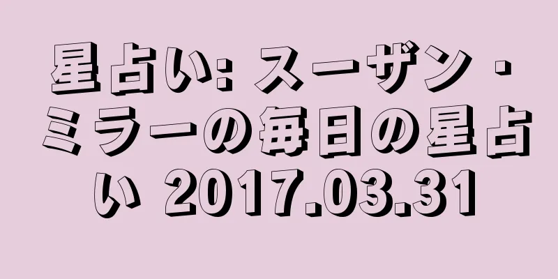 星占い: スーザン・ミラーの毎日の星占い 2017.03.31