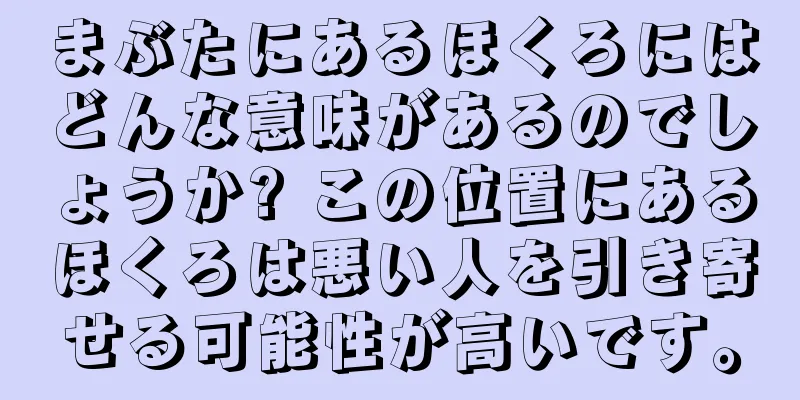まぶたにあるほくろにはどんな意味があるのでしょうか? この位置にあるほくろは悪い人を引き寄せる可能性が高いです。