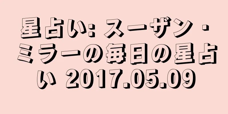 星占い: スーザン・ミラーの毎日の星占い 2017.05.09