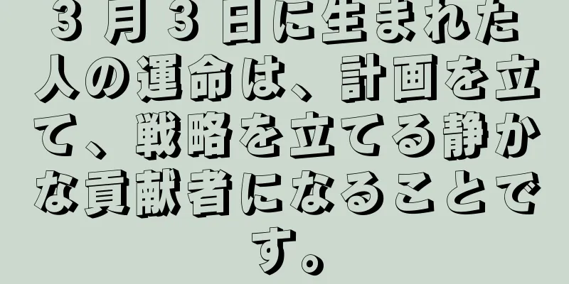 3 月 3 日に生まれた人の運命は、計画を立て、戦略を立てる静かな貢献者になることです。