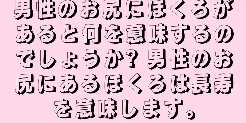 男性のお尻にほくろがあると何を意味するのでしょうか? 男性のお尻にあるほくろは長寿を意味します。