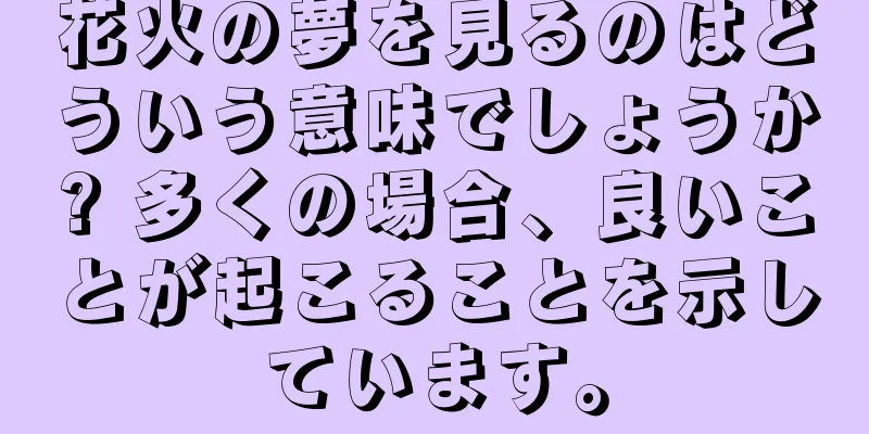 花火の夢を見るのはどういう意味でしょうか? 多くの場合、良いことが起こることを示しています。