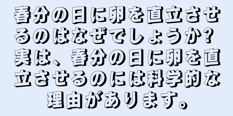 春分の日に卵を直立させるのはなぜでしょうか? 実は、春分の日に卵を直立させるのには科学的な理由があります。