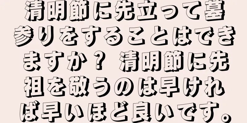 清明節に先立って墓参りをすることはできますか？ 清明節に先祖を敬うのは早ければ早いほど良いです。