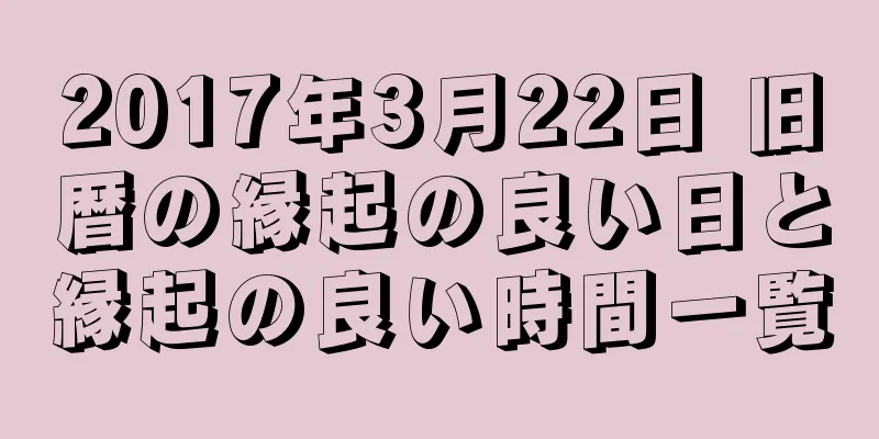 2017年3月22日 旧暦の縁起の良い日と縁起の良い時間一覧