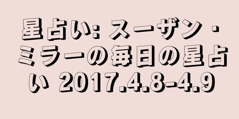 星占い: スーザン・ミラーの毎日の星占い 2017.4.8-4.9