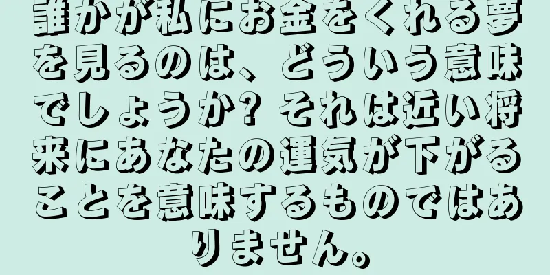 誰かが私にお金をくれる夢を見るのは、どういう意味でしょうか? それは近い将来にあなたの運気が下がることを意味するものではありません。