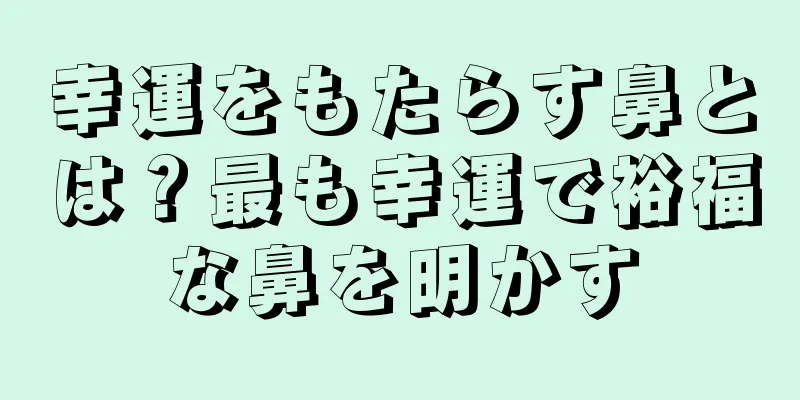 幸運をもたらす鼻とは？最も幸運で裕福な鼻を明かす