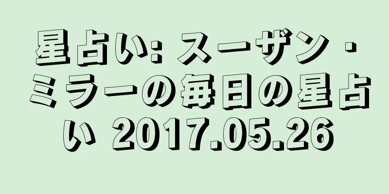 星占い: スーザン・ミラーの毎日の星占い 2017.05.26