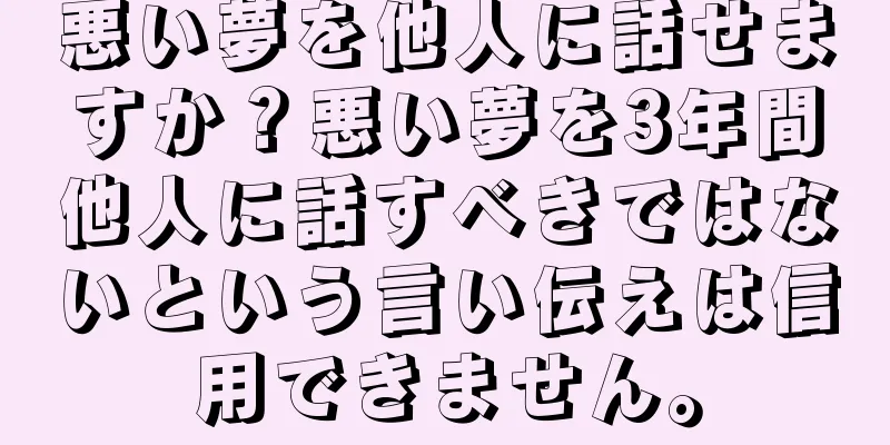 悪い夢を他人に話せますか？悪い夢を3年間他人に話すべきではないという言い伝えは信用できません。