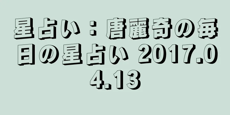 星占い：唐麗奇の毎日の星占い 2017.04.13