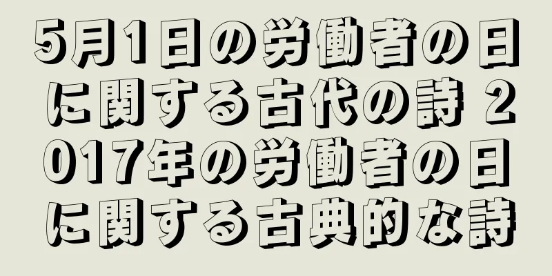 5月1日の労働者の日に関する古代の詩 2017年の労働者の日に関する古典的な詩