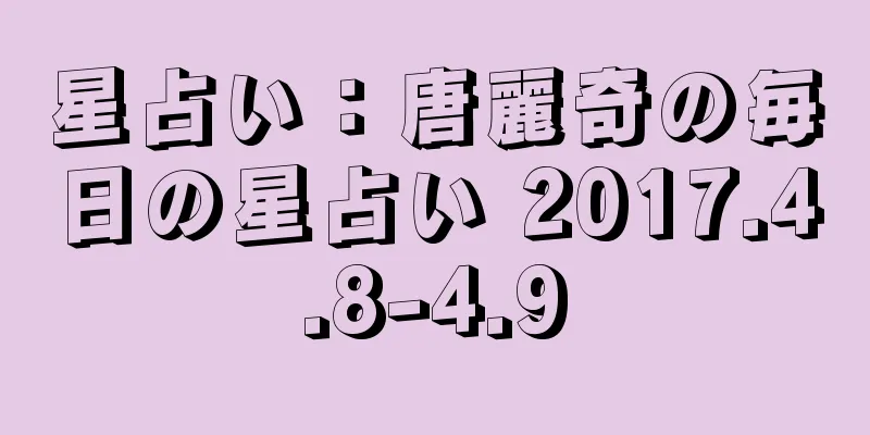 星占い：唐麗奇の毎日の星占い 2017.4.8-4.9
