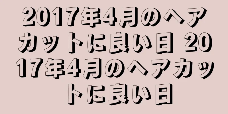 2017年4月のヘアカットに良い日 2017年4月のヘアカットに良い日