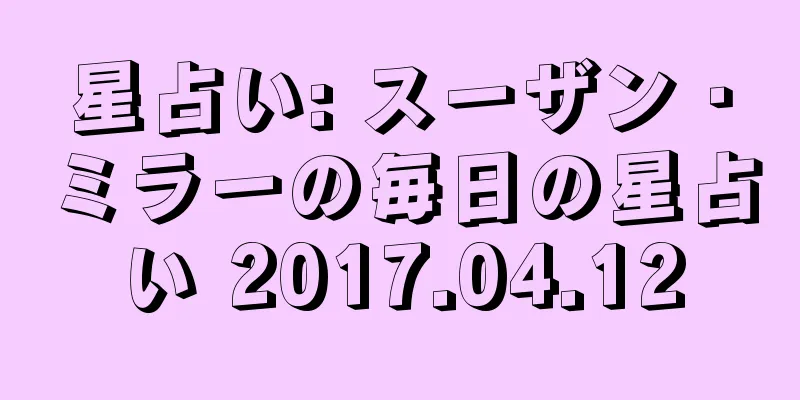 星占い: スーザン・ミラーの毎日の星占い 2017.04.12
