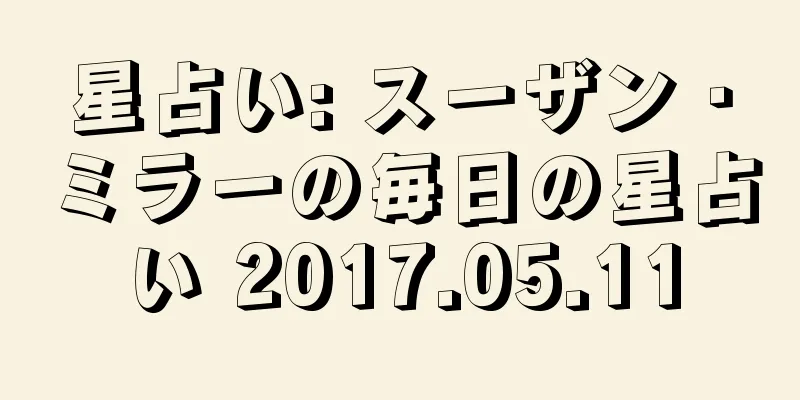 星占い: スーザン・ミラーの毎日の星占い 2017.05.11