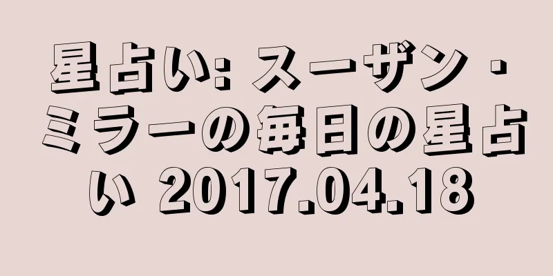 星占い: スーザン・ミラーの毎日の星占い 2017.04.18