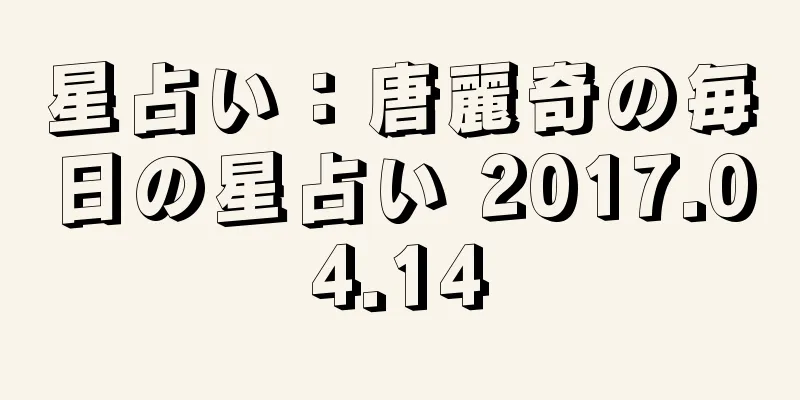 星占い：唐麗奇の毎日の星占い 2017.04.14