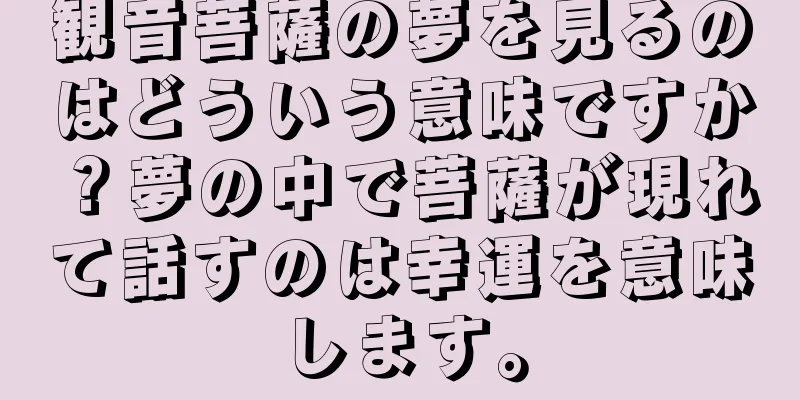 観音菩薩の夢を見るのはどういう意味ですか？夢の中で菩薩が現れて話すのは幸運を意味します。