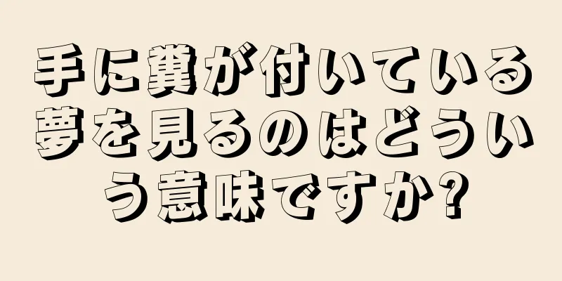 手に糞が付いている夢を見るのはどういう意味ですか?