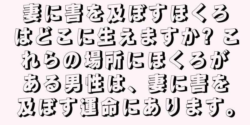 妻に害を及ぼすほくろはどこに生えますか? これらの場所にほくろがある男性は、妻に害を及ぼす運命にあります。