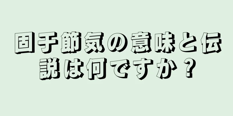 固于節気の意味と伝説は何ですか？