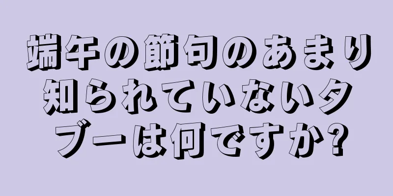 端午の節句のあまり知られていないタブーは何ですか?