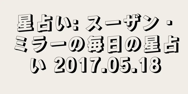 星占い: スーザン・ミラーの毎日の星占い 2017.05.18