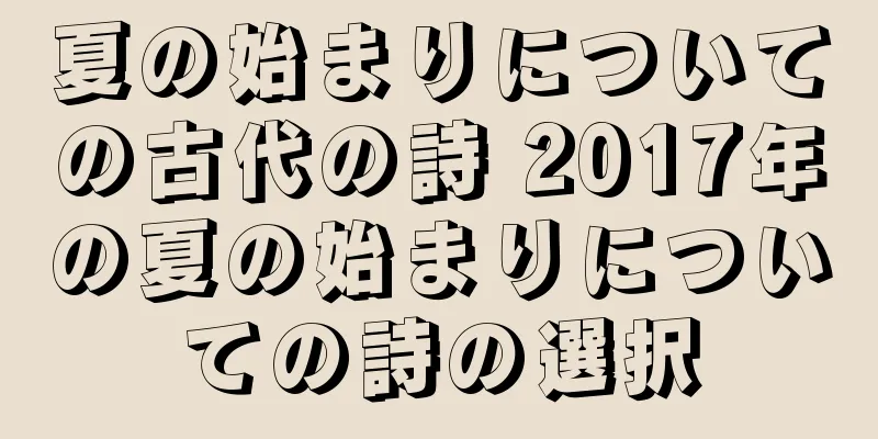夏の始まりについての古代の詩 2017年の夏の始まりについての詩の選択