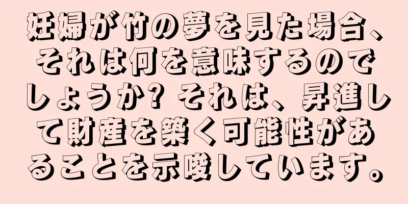 妊婦が竹の夢を見た場合、それは何を意味するのでしょうか? それは、昇進して財産を築く可能性があることを示唆しています。