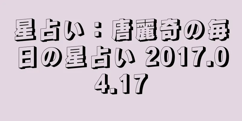 星占い：唐麗奇の毎日の星占い 2017.04.17
