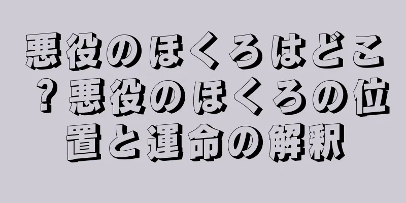 悪役のほくろはどこ？悪役のほくろの位置と運命の解釈