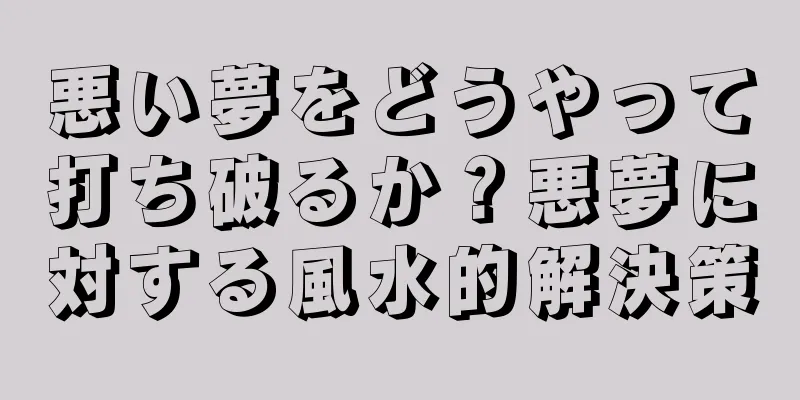 悪い夢をどうやって打ち破るか？悪夢に対する風水的解決策