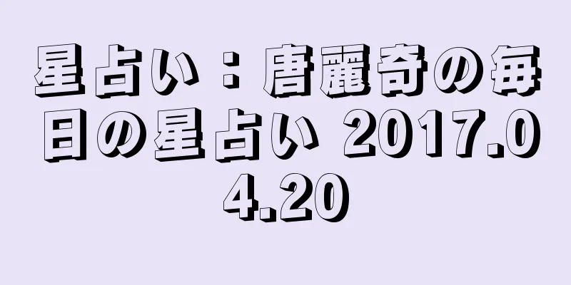 星占い：唐麗奇の毎日の星占い 2017.04.20