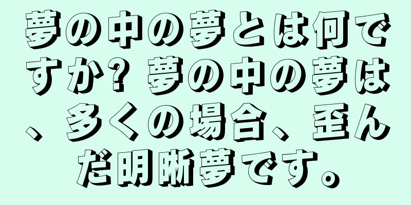 夢の中の夢とは何ですか? 夢の中の夢は、多くの場合、歪んだ明晰夢です。