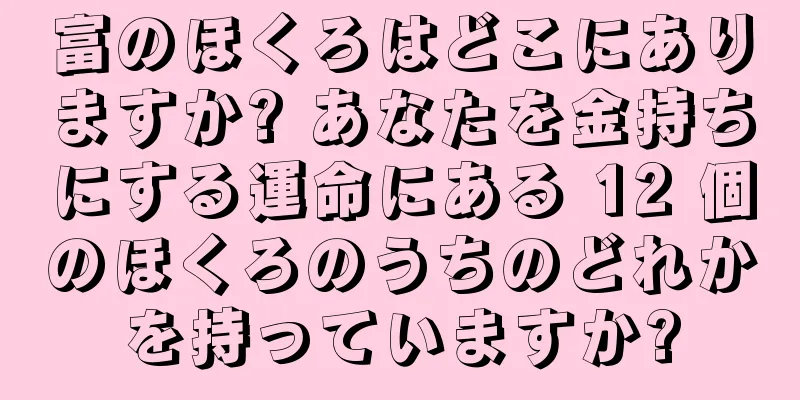 富のほくろはどこにありますか? あなたを金持ちにする運命にある 12 個のほくろのうちのどれかを持っていますか?