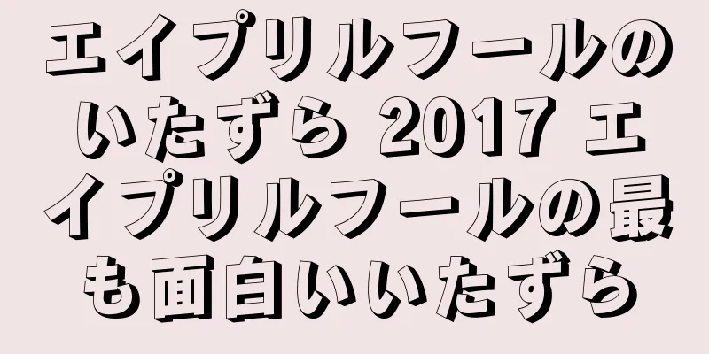 エイプリルフールのいたずら 2017 エイプリルフールの最も面白いいたずら